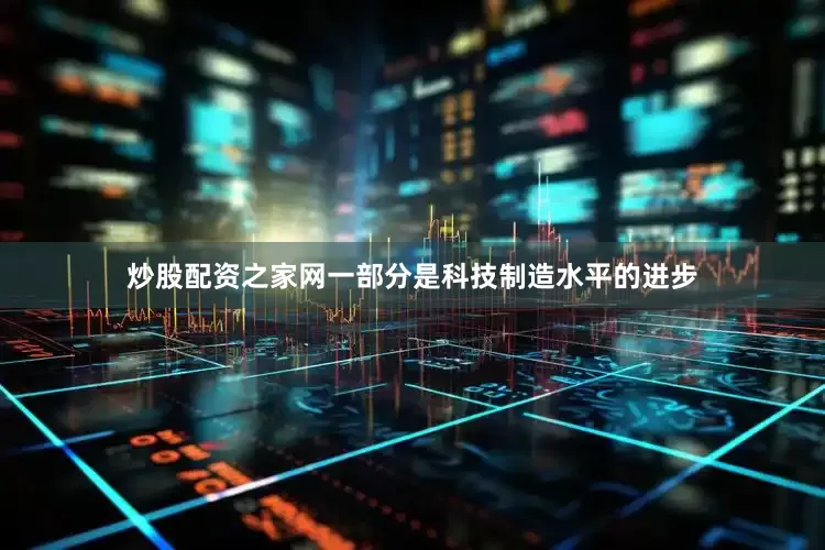 炒股配资之家网一部分是科技制造水平的进步