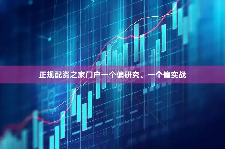 正规配资之家门户一个偏研究、一个偏实战
