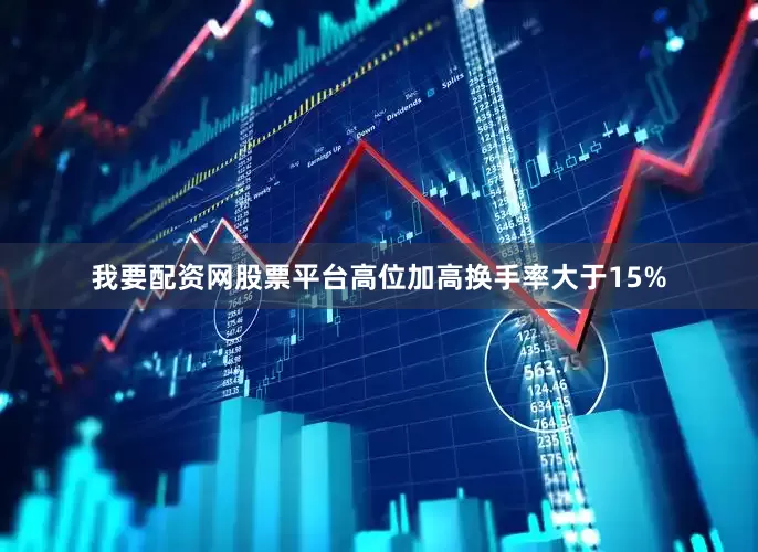 我要配资网股票平台高位加高换手率大于15%