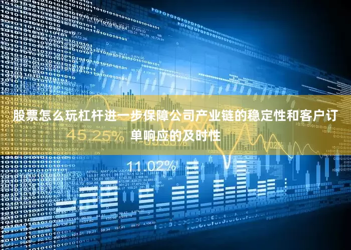 股票怎么玩杠杆进一步保障公司产业链的稳定性和客户订单响应的及时性