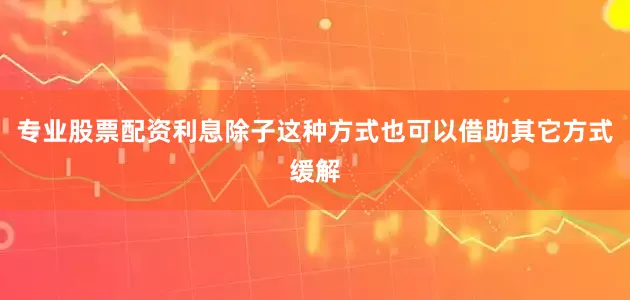 专业股票配资利息除子这种方式也可以借助其它方式缓解