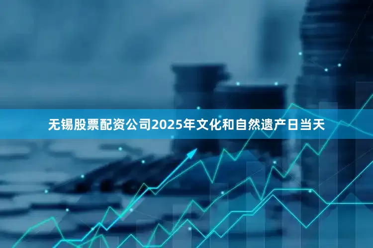 无锡股票配资公司2025年文化和自然遗产日当天