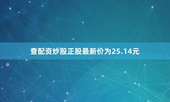 查配资炒股正股最新价为25.14元