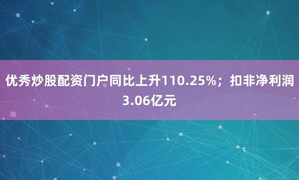 优秀炒股配资门户同比上升110.25%；扣非净利润3.06亿元