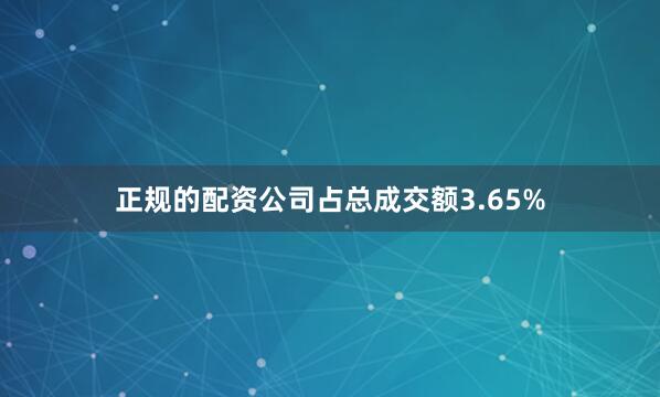 正规的配资公司占总成交额3.65%