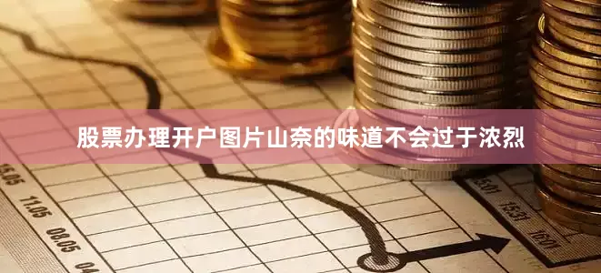 股票办理开户图片山奈的味道不会过于浓烈