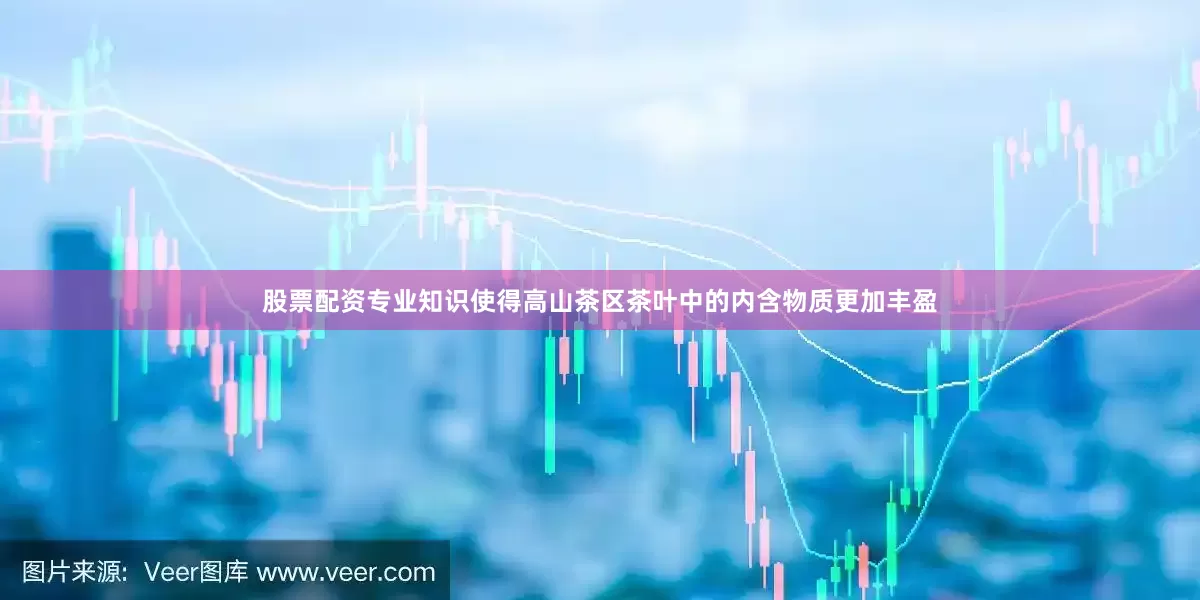 股票配资专业知识使得高山茶区茶叶中的内含物质更加丰盈