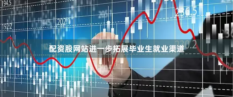 配资股网站进一步拓展毕业生就业渠道