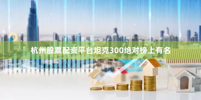 杭州股票配资平台坦克300绝对榜上有名