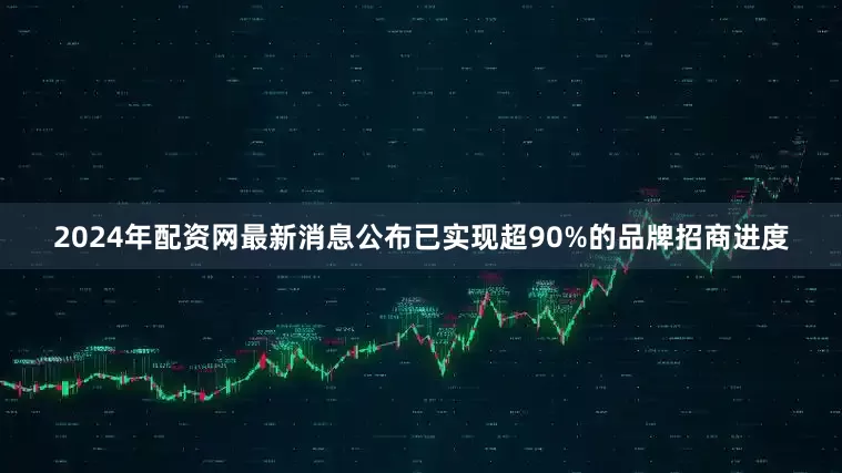 2024年配资网最新消息公布已实现超90%的品牌招商进度