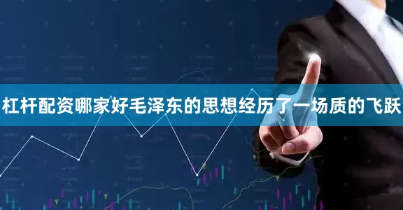 杠杆配资哪家好毛泽东的思想经历了一场质的飞跃