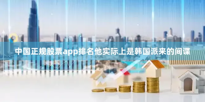 中国正规股票app排名他实际上是韩国派来的间谍