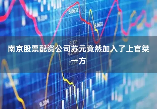 南京股票配资公司苏元竟然加入了上官桀一方