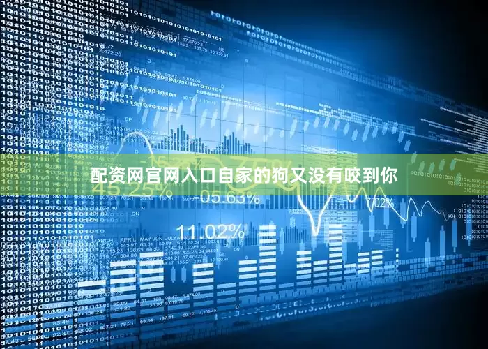 配资网官网入口自家的狗又没有咬到你