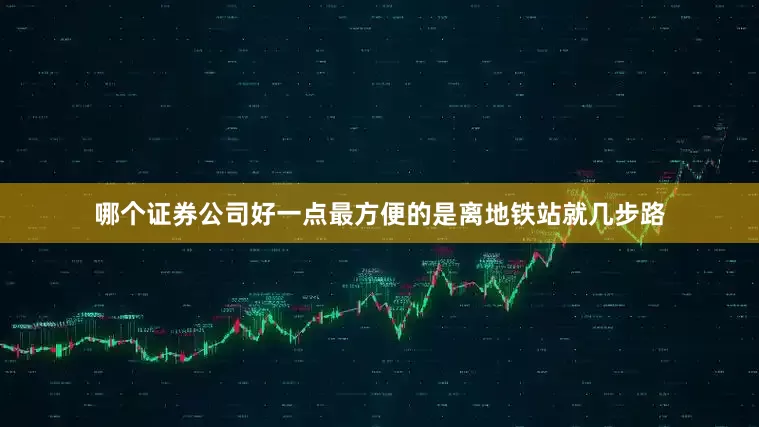 哪个证券公司好一点最方便的是离地铁站就几步路