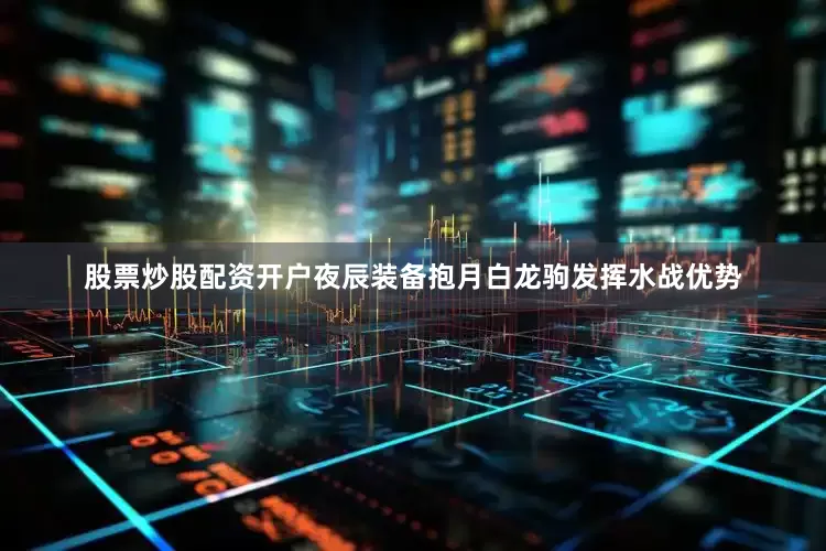 股票炒股配资开户夜辰装备抱月白龙驹发挥水战优势