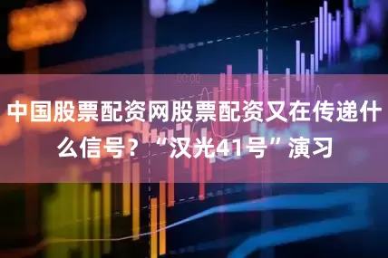 中国股票配资网股票配资又在传递什么信号？“汉光41号”演习
