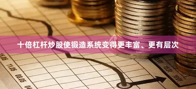 十倍杠杆炒股使锻造系统变得更丰富、更有层次