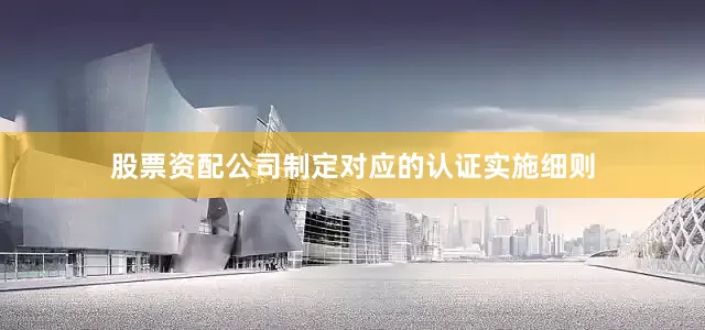 股票资配公司制定对应的认证实施细则