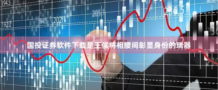 国投证券软件下载是王侯将相腰间彰显身份的瑞器