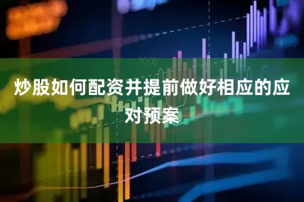炒股如何配资并提前做好相应的应对预案