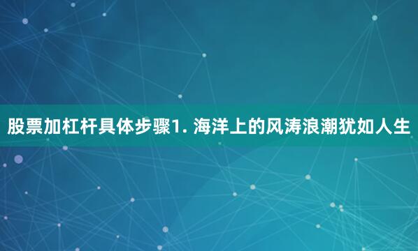 股票加杠杆具体步骤1. 海洋上的风涛浪潮犹如人生