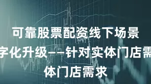 可靠股票配资线下场景数字化升级——针对实体门店需求