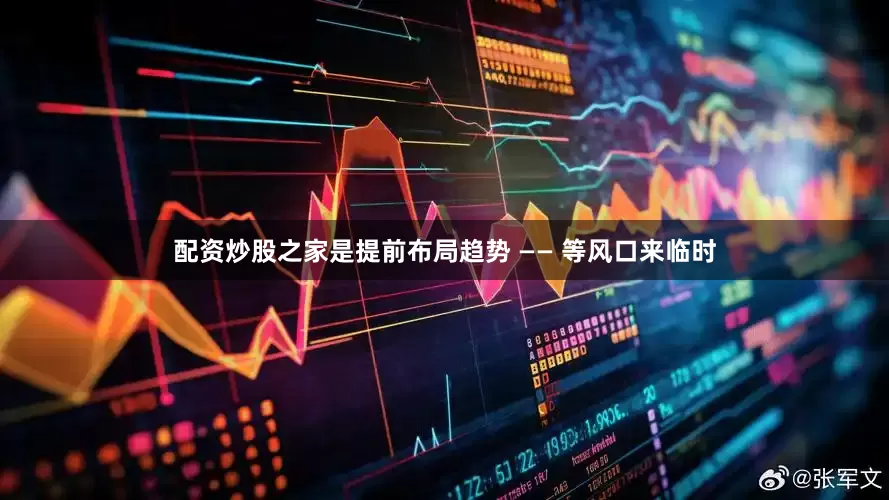 配资炒股之家是提前布局趋势 —— 等风口来临时