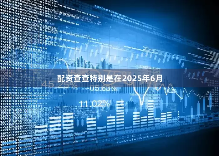 配资查查特别是在2025年6月