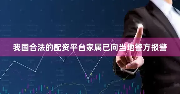 我国合法的配资平台家属已向当地警方报警