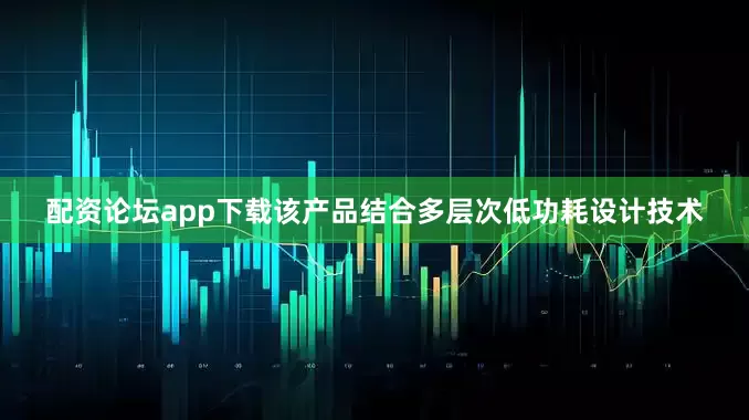 配资论坛app下载该产品结合多层次低功耗设计技术