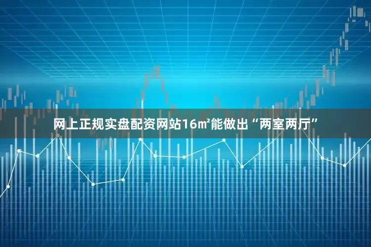 网上正规实盘配资网站16㎡能做出“两室两厅”