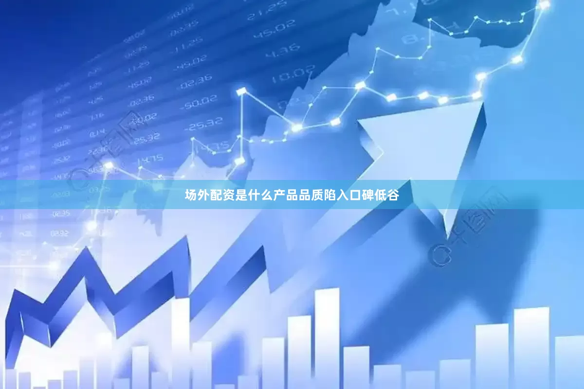 场外配资是什么产品品质陷入口碑低谷