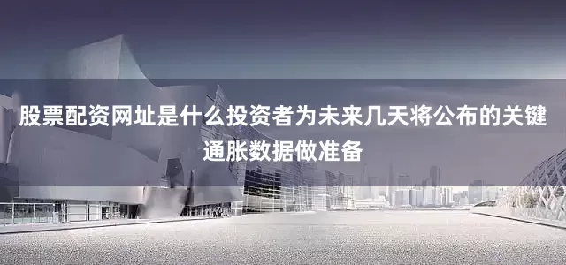 股票配资网址是什么投资者为未来几天将公布的关键通胀数据做准备