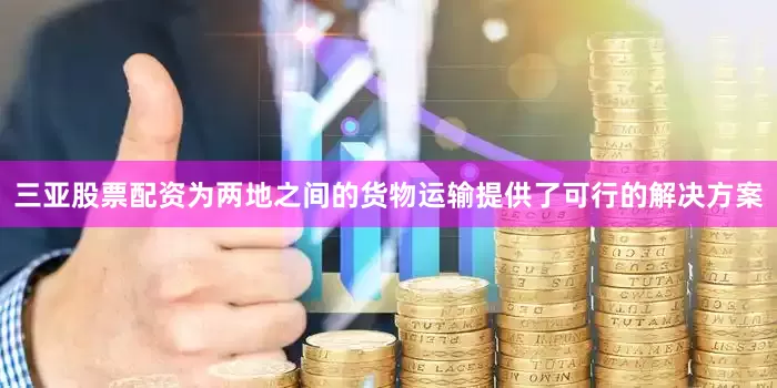 三亚股票配资为两地之间的货物运输提供了可行的解决方案
