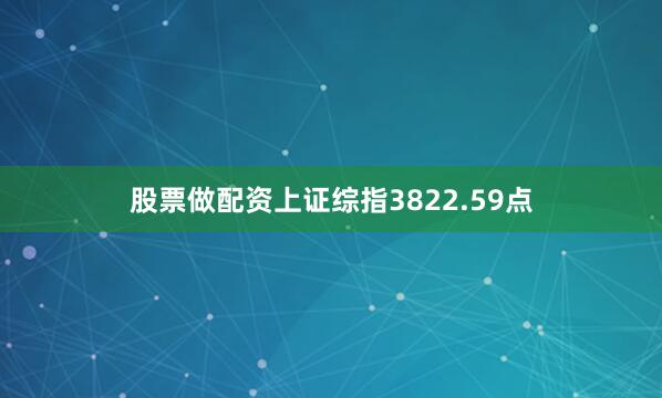 股票做配资上证综指3822.59点
