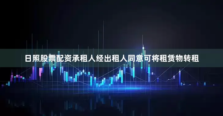 日照股票配资承租人经出租人同意可将租赁物转租