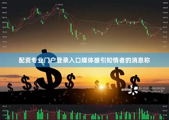 配资专业门户登录入口媒体援引知情者的消息称