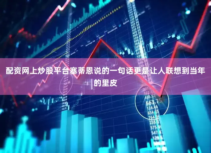 配资网上炒股平台塞蒂恩说的一句话更是让人联想到当年的里皮