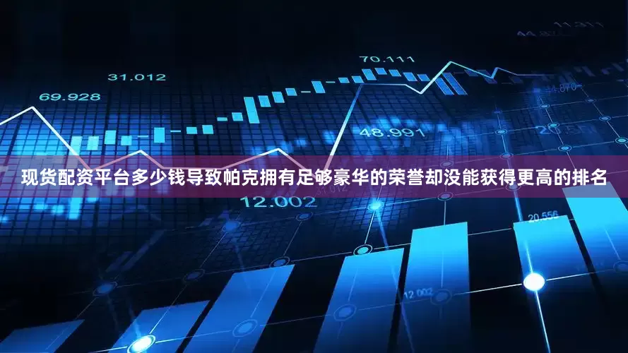 现货配资平台多少钱导致帕克拥有足够豪华的荣誉却没能获得更高的排名