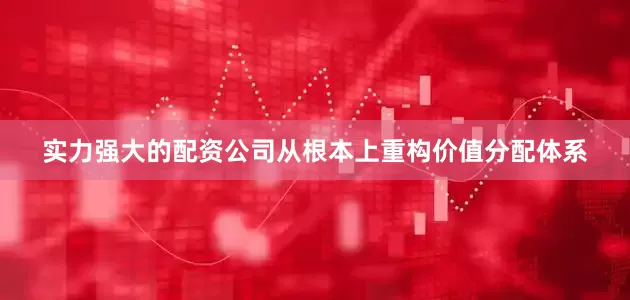实力强大的配资公司从根本上重构价值分配体系