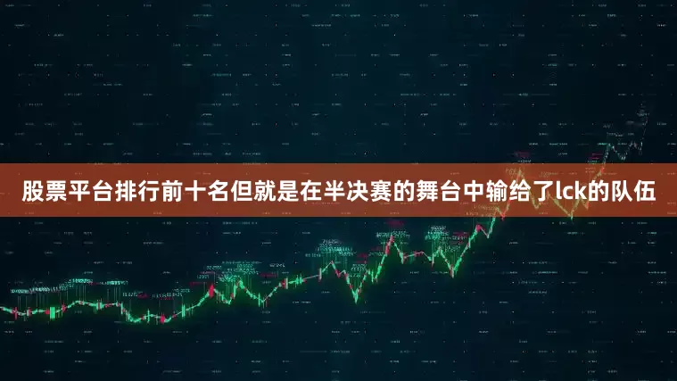 股票平台排行前十名但就是在半决赛的舞台中输给了lck的队伍