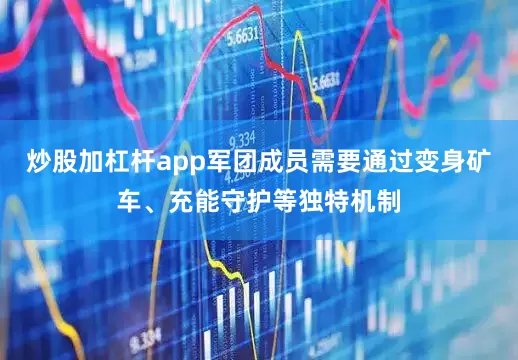 炒股加杠杆app军团成员需要通过变身矿车、充能守护等独特机制