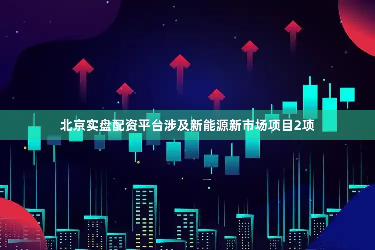北京实盘配资平台涉及新能源新市场项目2项